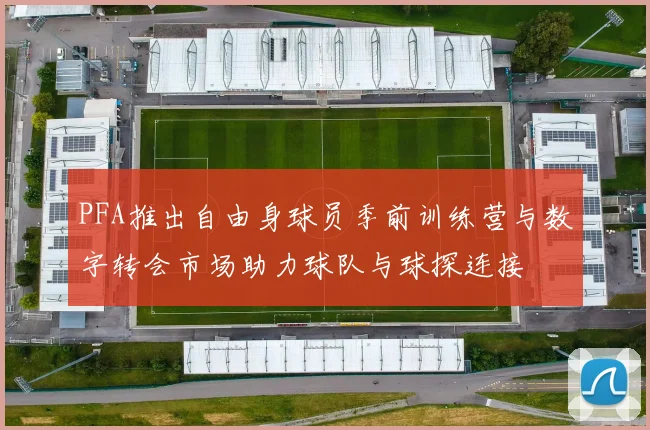 PFA推出自由身球员季前训练营与数字转会市场助力球队与球探连接