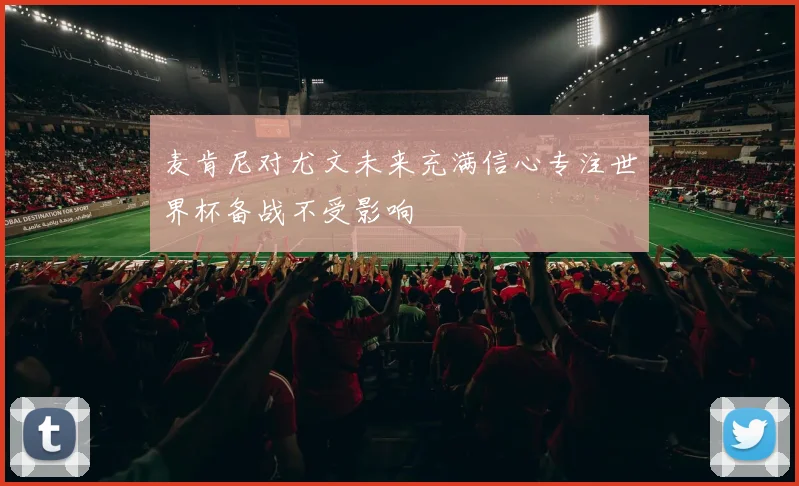 麦肯尼对尤文未来充满信心专注世界杯备战不受影响