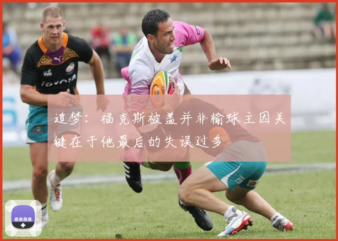 追梦:福克斯被盖并非输球主因关键在于他最后的失误过多