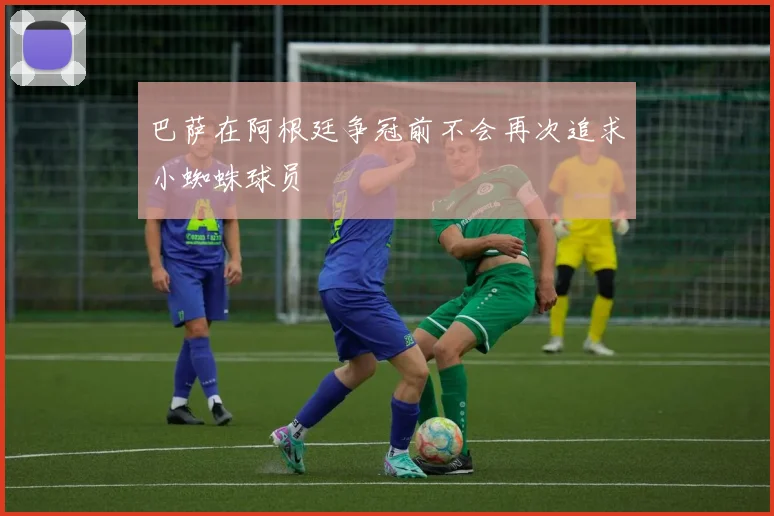 巴萨在阿根廷争冠前不会再次追求小蜘蛛球员