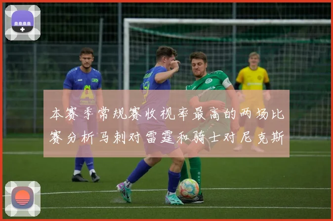 本赛季常规赛收视率最高的两场比赛分析马刺对雷霆和骑士对尼克斯的精彩对决