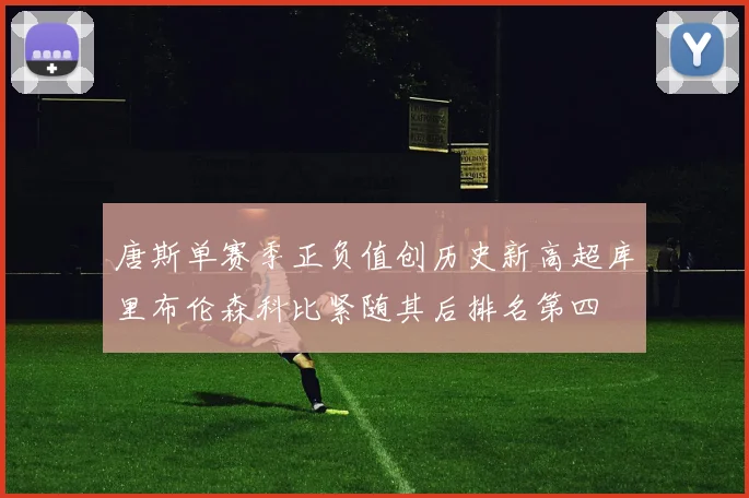 唐斯单赛季正负值创历史新高超库里布伦森科比紧随其后排名第四