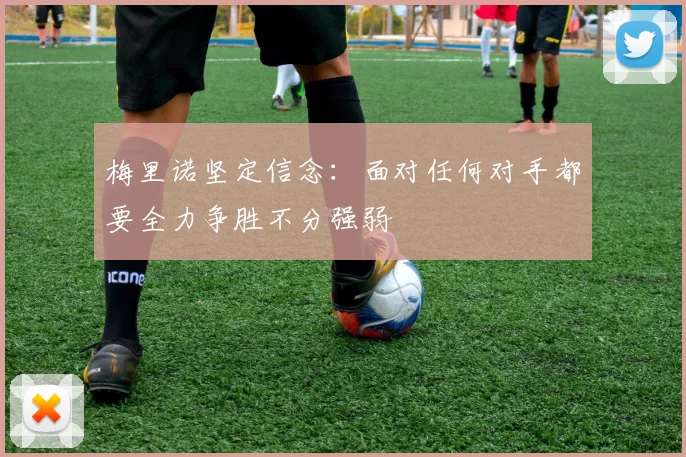 梅里诺坚定信念：面对任何对手都要全力争胜不分强弱