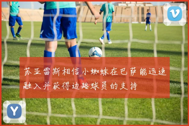 苏亚雷斯相信小蜘蛛在巴萨能迅速融入并获得边路球员的支持