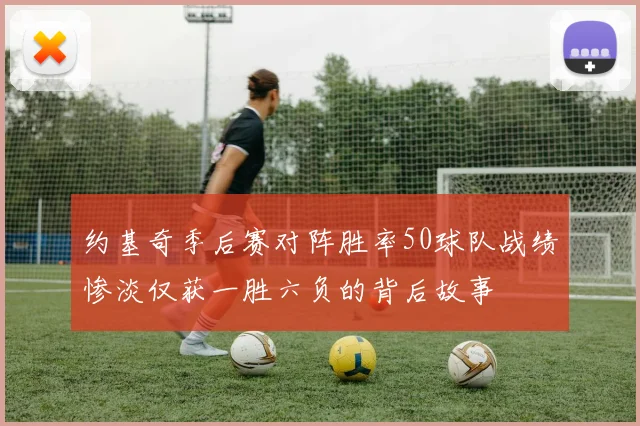 约基奇季后赛对阵胜率50球队战绩惨淡仅获一胜六负的背后故事