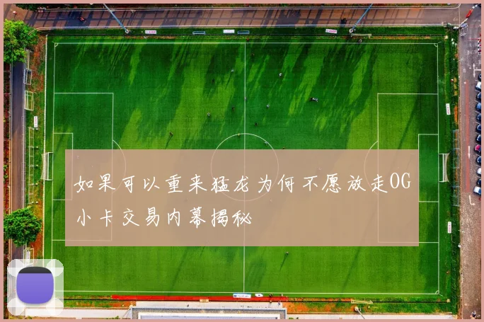 如果可以重来猛龙为何不愿放走OG小卡交易内幕揭秘