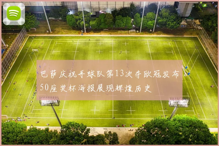 巴萨庆祝手球队第13次夺欧冠发布50座奖杯海报展现辉煌历史