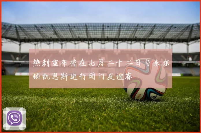 热刺宣布将在七月二十二日与米尔顿凯恩斯进行闭门友谊赛