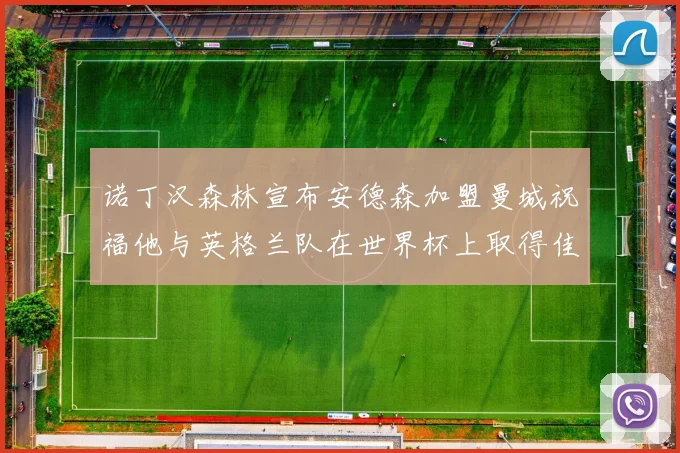 诺丁汉森林宣布安德森加盟曼城祝福他与英格兰队在世界杯上取得佳绩