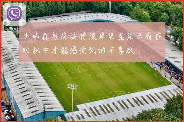 杰弗森与香波特谈库里克莱只有在对抗中才能感受到的不喜欢