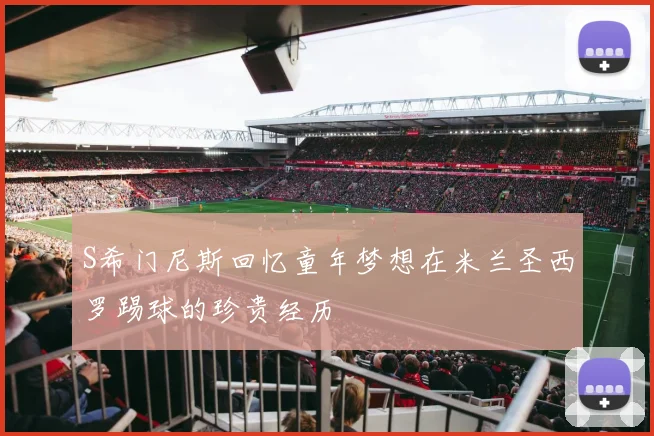 S希门尼斯回忆童年梦想在米兰圣西罗踢球的珍贵经历