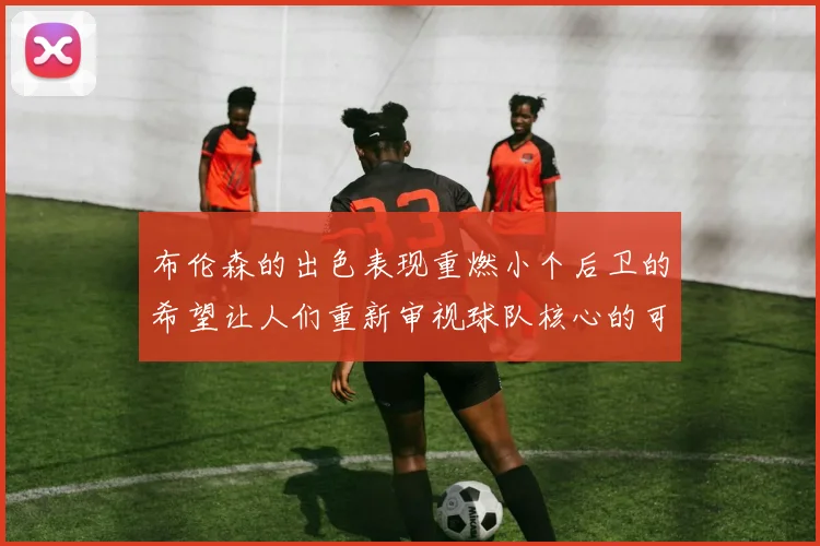 布伦森的出色表现重燃小个后卫的希望让人们重新审视球队核心的可能性